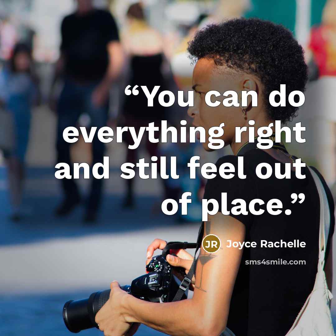 “You can do everything right and still feel out of place.” quote by Joyce Rachelle