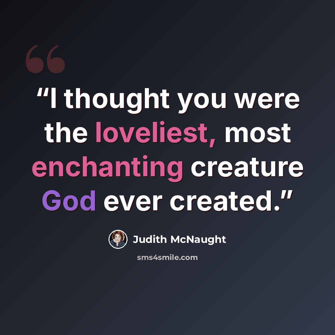 “I thought you were the loveliest, most enchanting creature God ever created.” quote by Judith McNaught