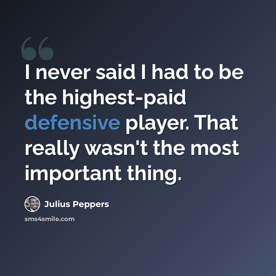 “I never said I had to be the highest-paid defensive player. That really wasn't the most important thing.” quote by Julius Peppers