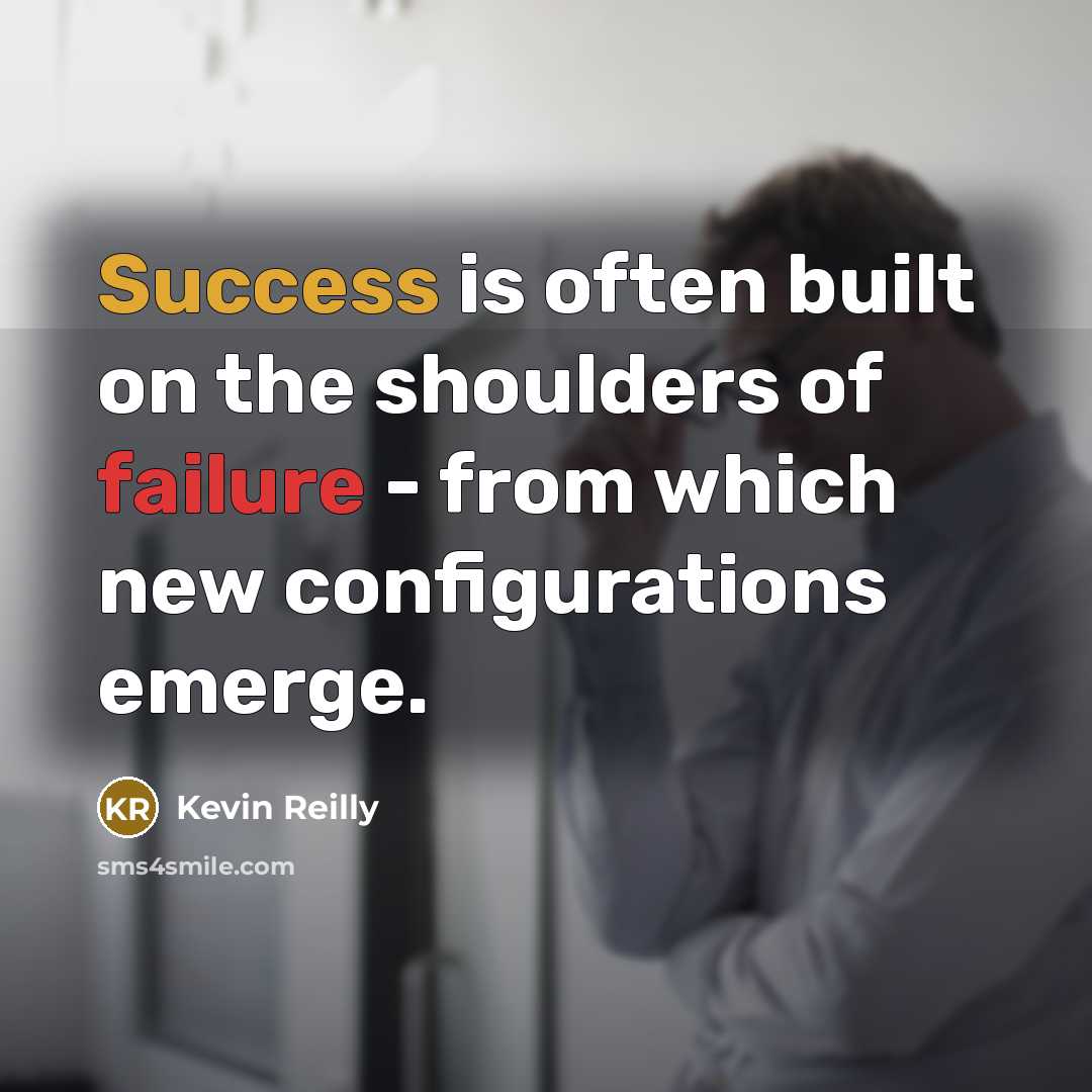“Success is often built on the shoulders of failure - from which new configurations emerge.” quote by Kevin Reilly
