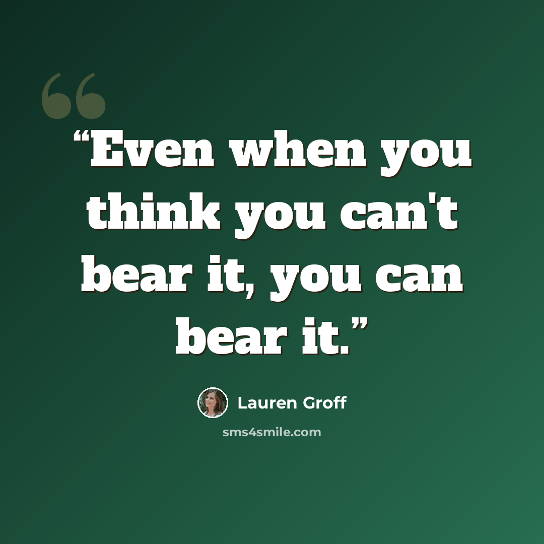 “Even when you think you can't bear it, you can bear it.” quote by Lauren Groff