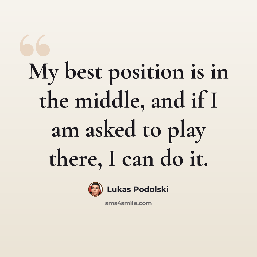 “My best position is in the middle, and if I am asked to play there, I can do it.” quote by Lukas Podolski