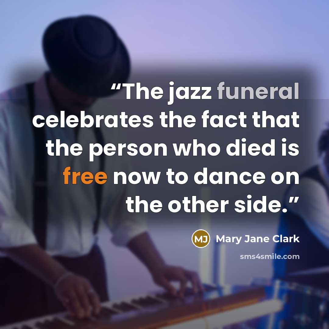 “The jazz funeral celebrates the fact that the person who died is free now to dance on the other side.” quote by Mary Jane Clark