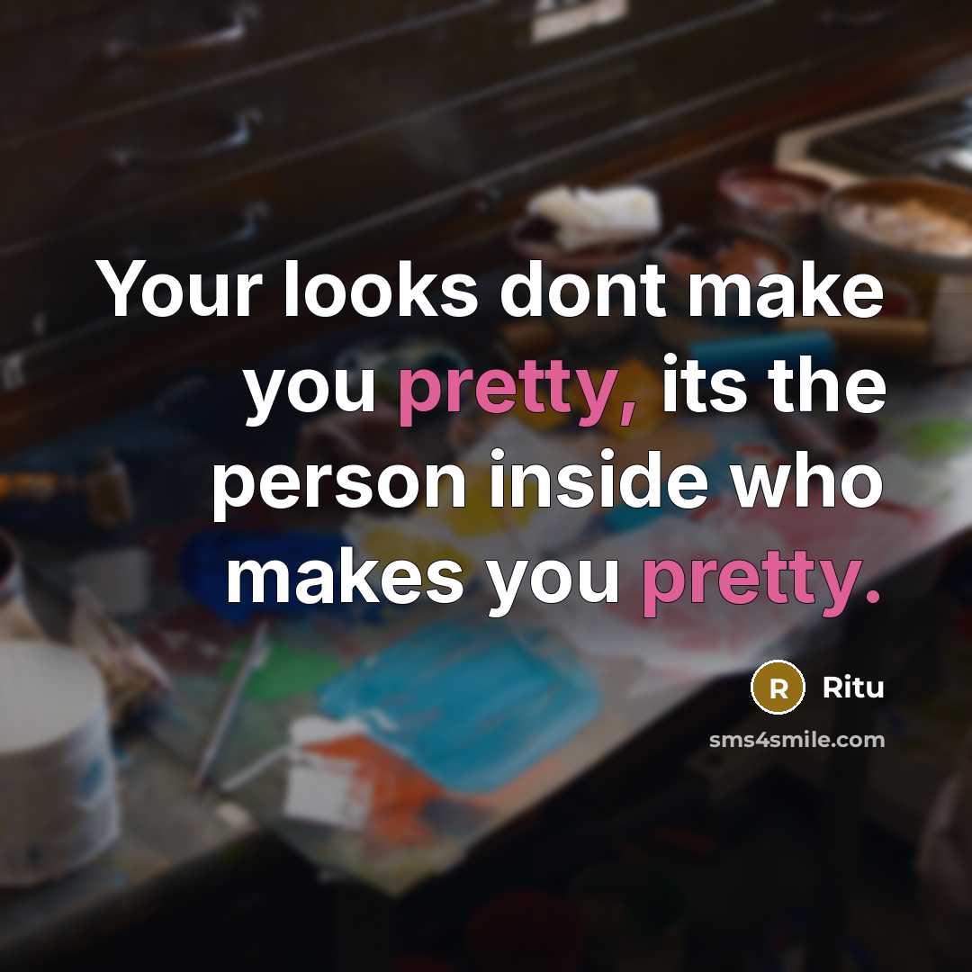 “Your looks dont make you pretty, its the person inside who makes you pretty.” quote by Ritu