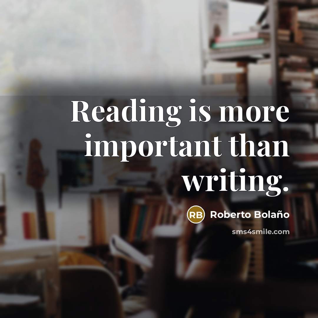 “Reading is more important than writing.” quote by Roberto Bolano