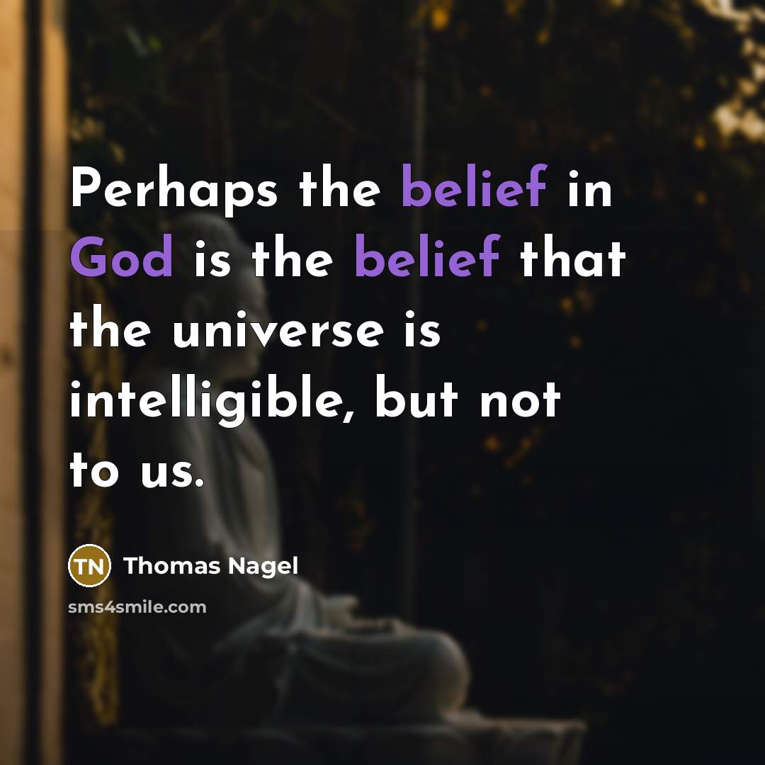 “Perhaps the belief in God is the belief that the universe is intelligible, but not to us.” quote by Thomas Nagel