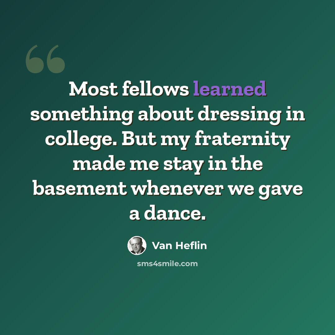 “Most fellows learned something about dressing in college. But my fraternity made me stay in the basement whenever we gave a dance.” quote by Van Heflin