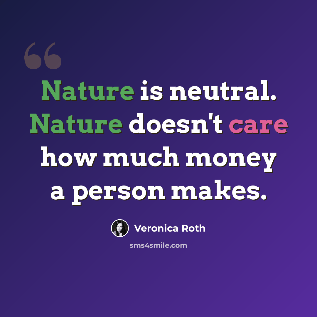 “Nature is neutral. Nature doesn't care how much money a person makes.” quote by Veronica Roth