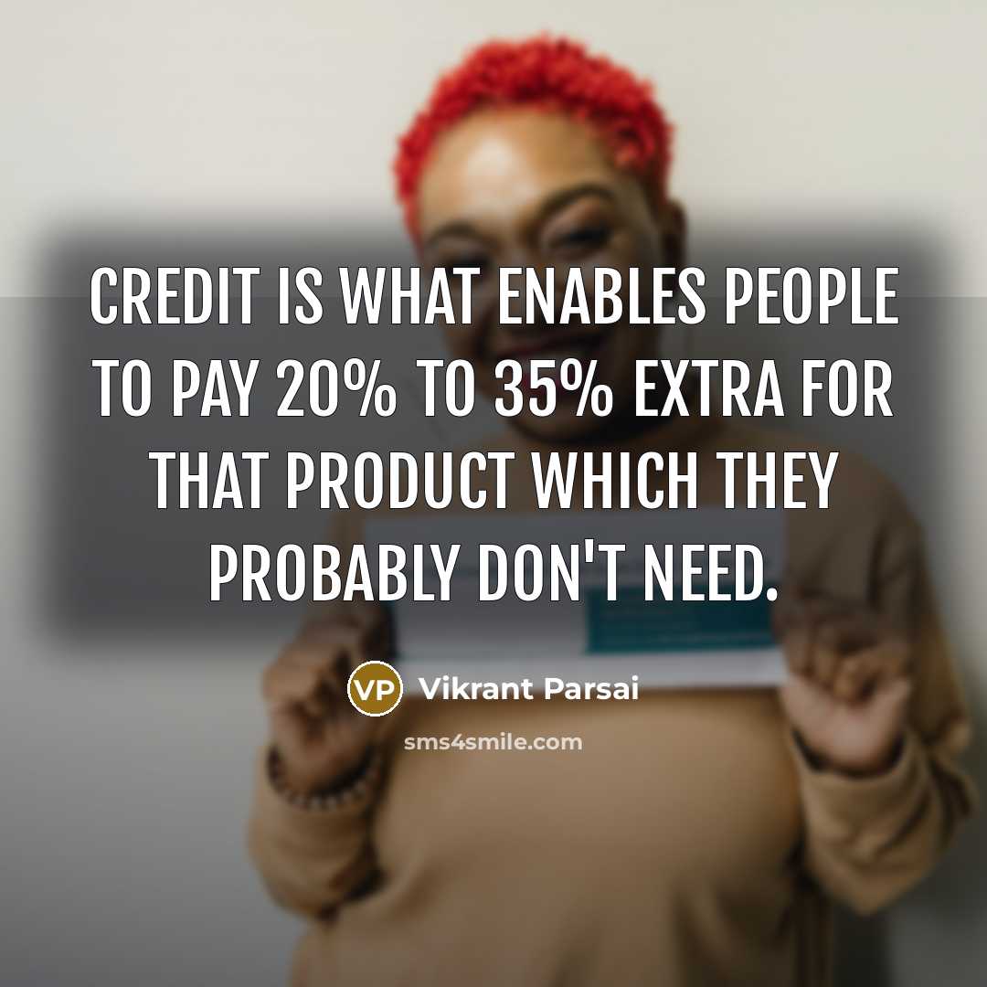 “Credit is what enables people to pay 20% to 35% extra for that product which they probably don't need.” quote by Vikrant Parsai