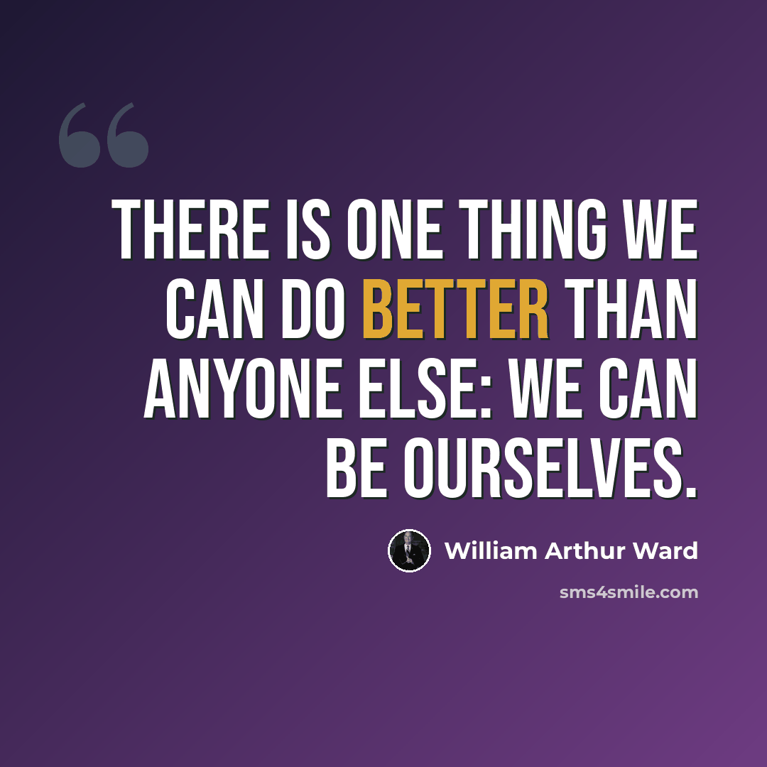 “There is one thing we can do better than anyone else: we can be ourselves.” quote by William Arthur Ward