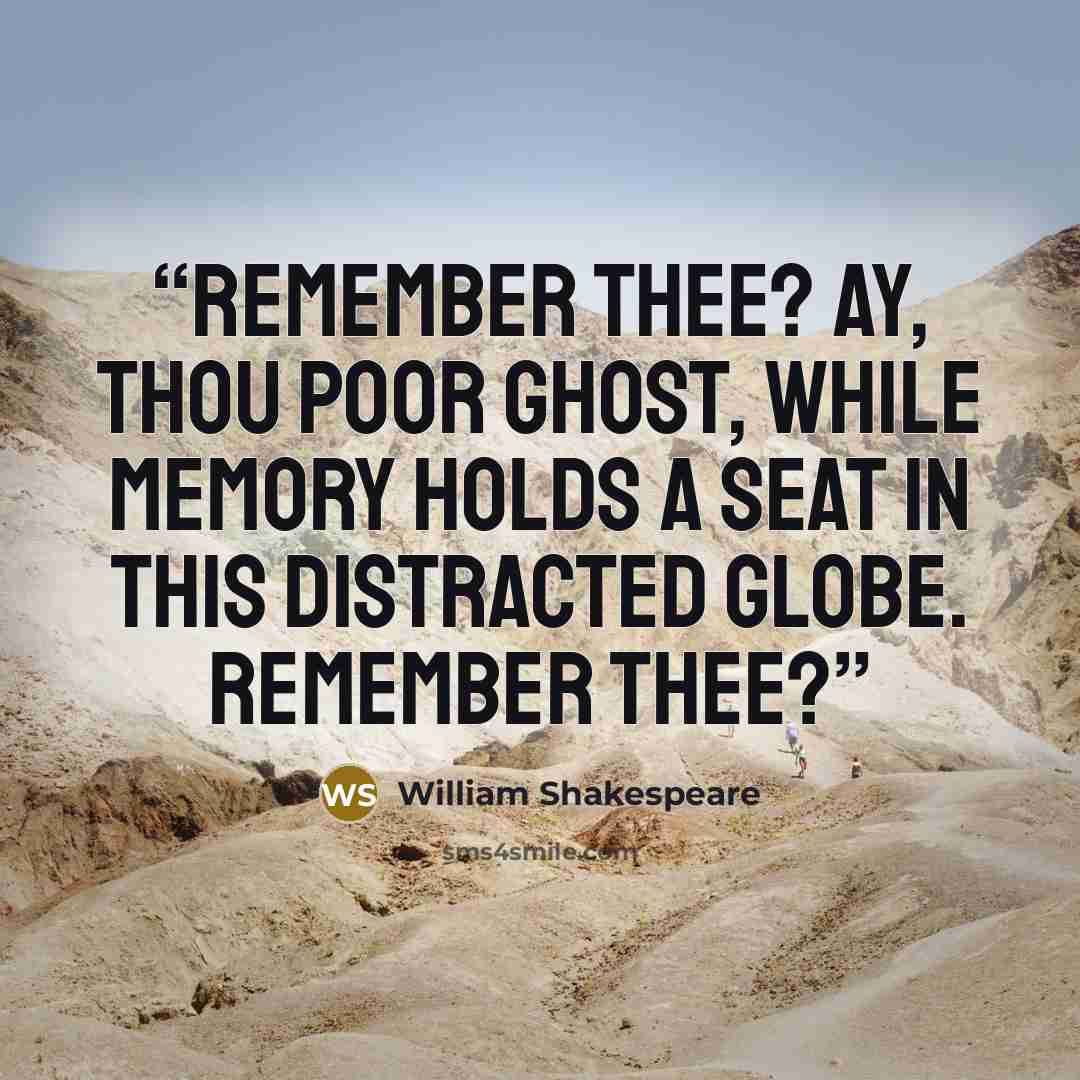 “Remember thee? Ay, thou poor ghost, while memory holds a seat in this distracted globe. Remember thee?” quote by William Shakespeare
