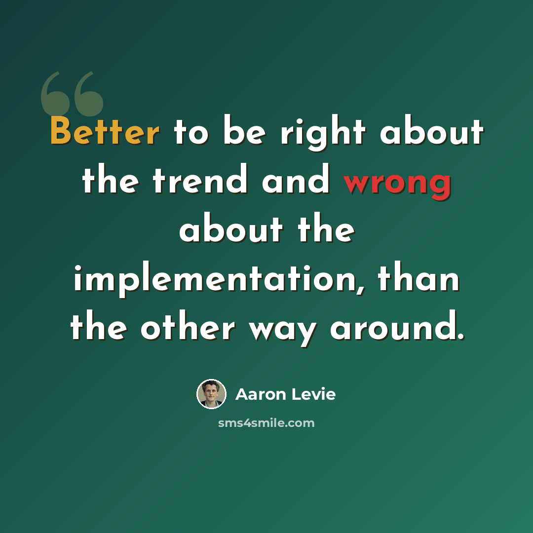 “Better to be right about the trend and wrong about the implementation, than the other way around.” quote by Aaron Levie