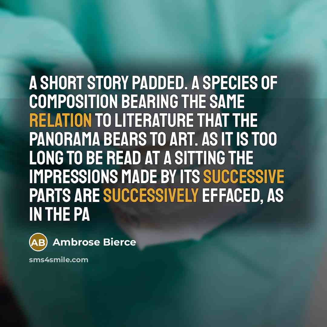“A short story padded. A species of composition bearing the same relation to literature that the panorama bears to art. As it is too long to be read at a sitting the impressions made by its successive parts are successively effaced, as in the pa” quote by Ambrose Bierce