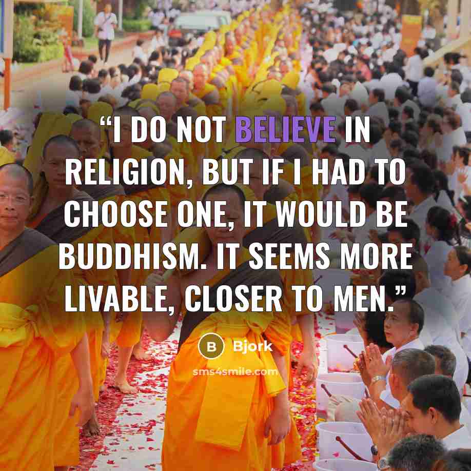 “I do not believe in religion, but if I had to choose one, it would be Buddhism. It seems more livable, closer to men.” quote by Björk