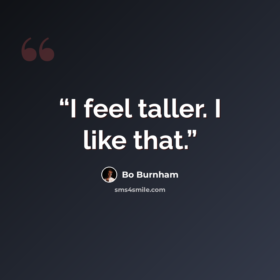 “I feel taller. I like that.” quote by Bo Burnham