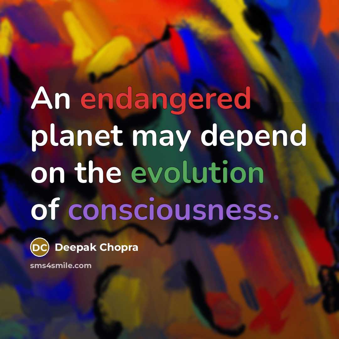 “An endangered planet may depend on the evolution of consciousness.” quote by Deepak Chopra