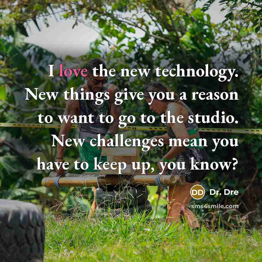 “I love the new technology. New things give you a reason to want to go to the studio. New challenges mean you have to keep up, you know?” quote by Dr. Dre