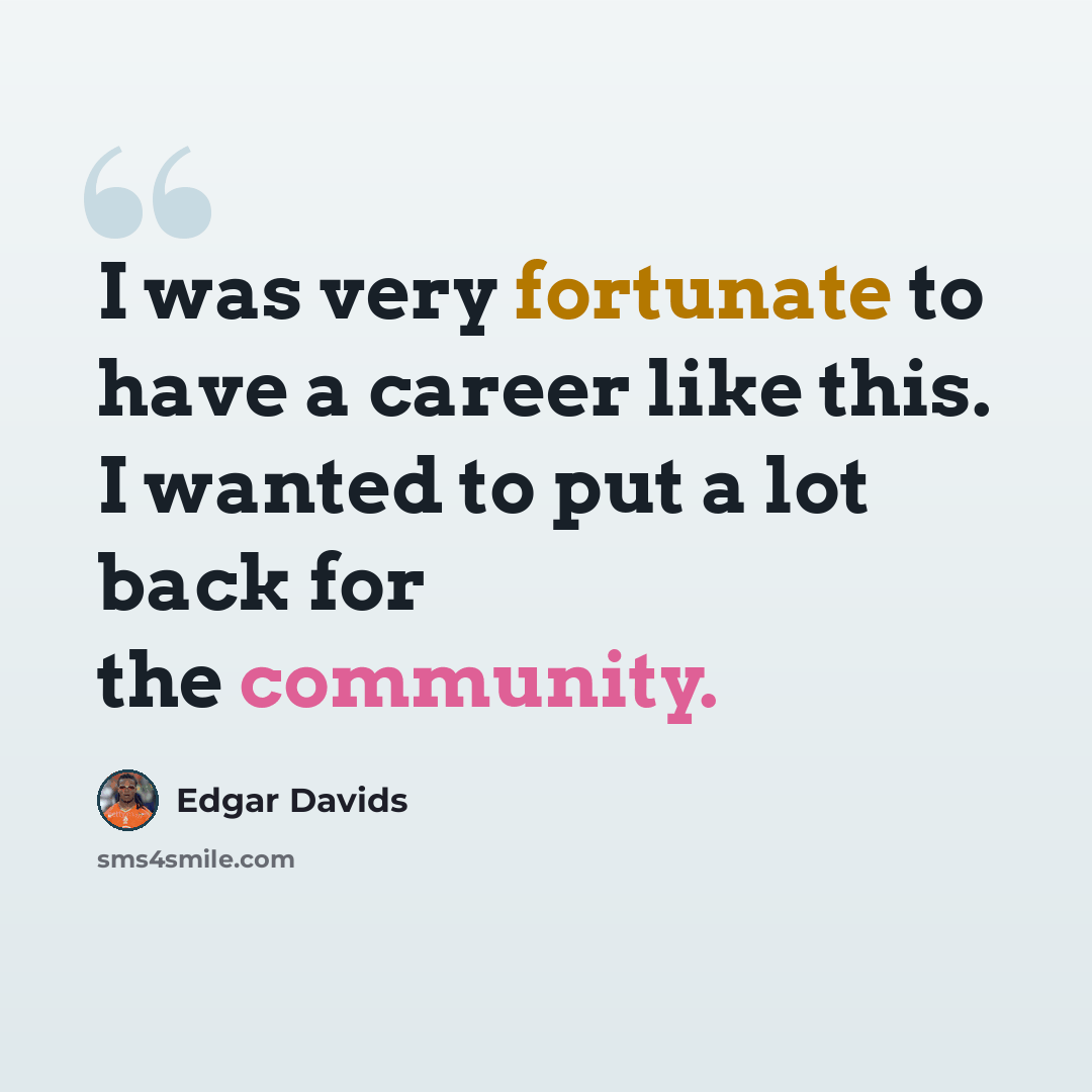 “I was very fortunate to have a career like this. I wanted to put a lot back for the community.” quote by Edgar Davids