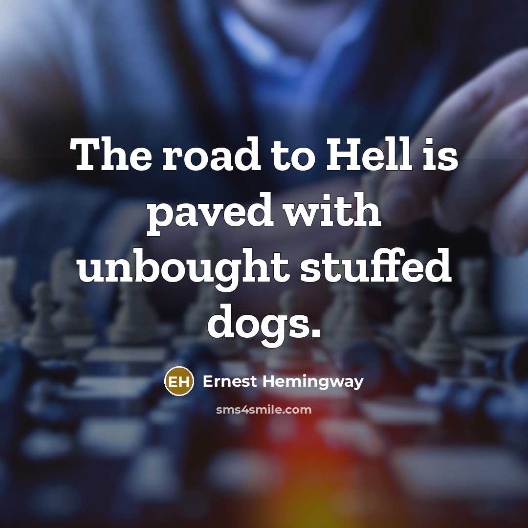 “The road to Hell is paved with unbought stuffed dogs.” quote by Ernest Hemingway
