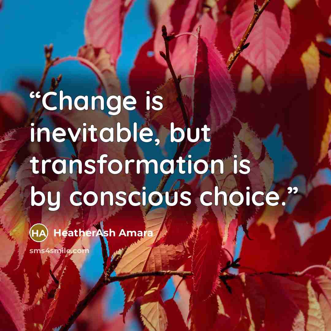 “Change is inevitable, but transformation is by conscious choice.” quote by HeatherAsh Amara