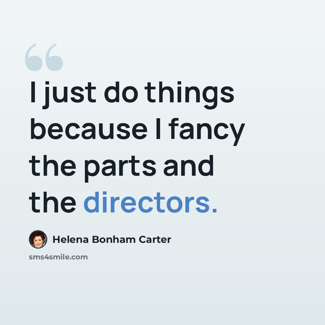 “I just do things because I fancy the parts and the directors.” quote by Helena Bonham Carter