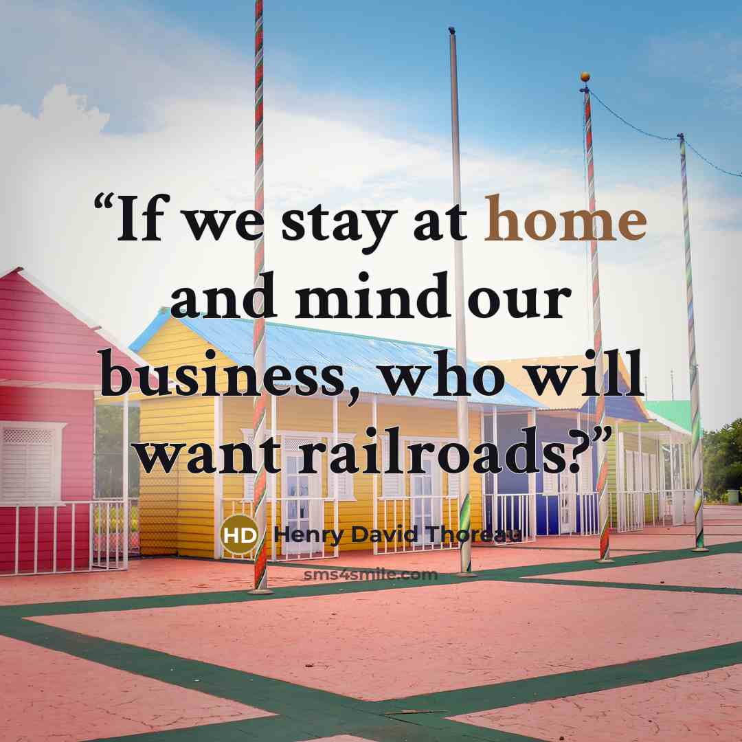 “If we stay at home and mind our business, who will want railroads?” quote by Henry David Thoreau