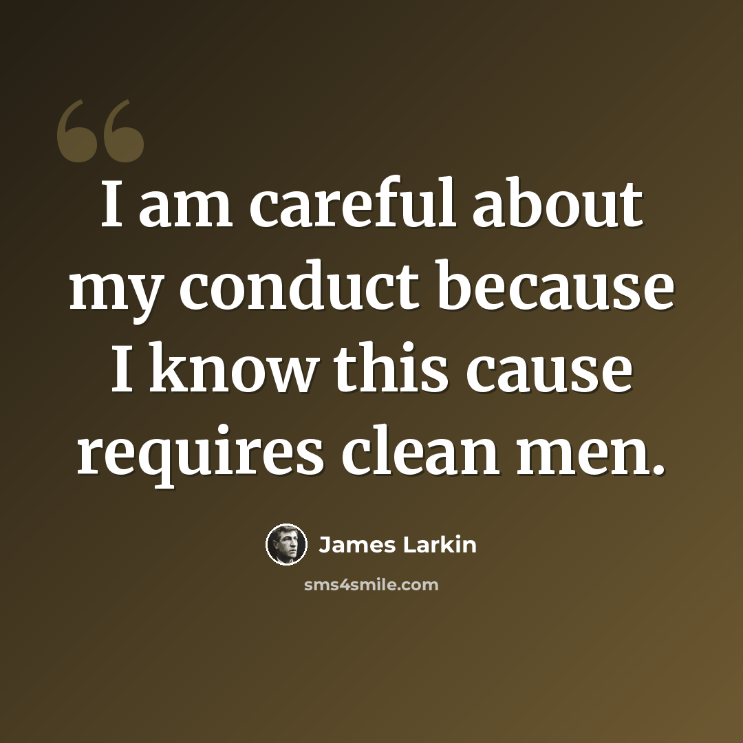 “I am careful about my conduct because I know this cause requires clean men.” quote by James Larkin