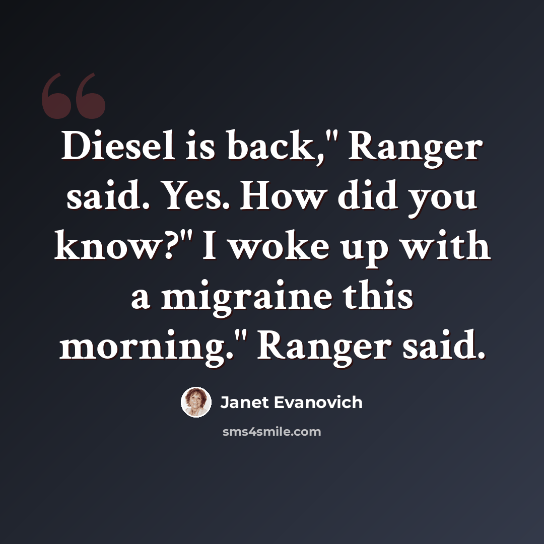 “Diesel is back," Ranger said. Yes. How did you know?" I woke up with a migraine this morning." Ranger said.” quote by Janet Evanovich