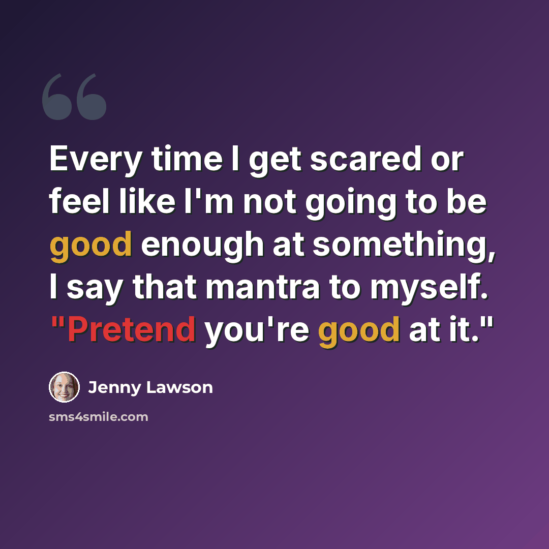 “Every time I get scared or feel like I'm not going to be good enough at something, I say that mantra to myself. "Pretend you're good at it."” quote by Jenny Lawson