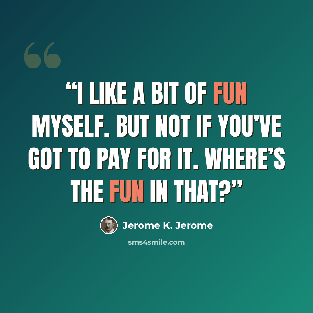 “I like a bit of fun myself. But not if you’ve got to pay for it. Where’s the fun in that?” quote by Jerome K. Jerome