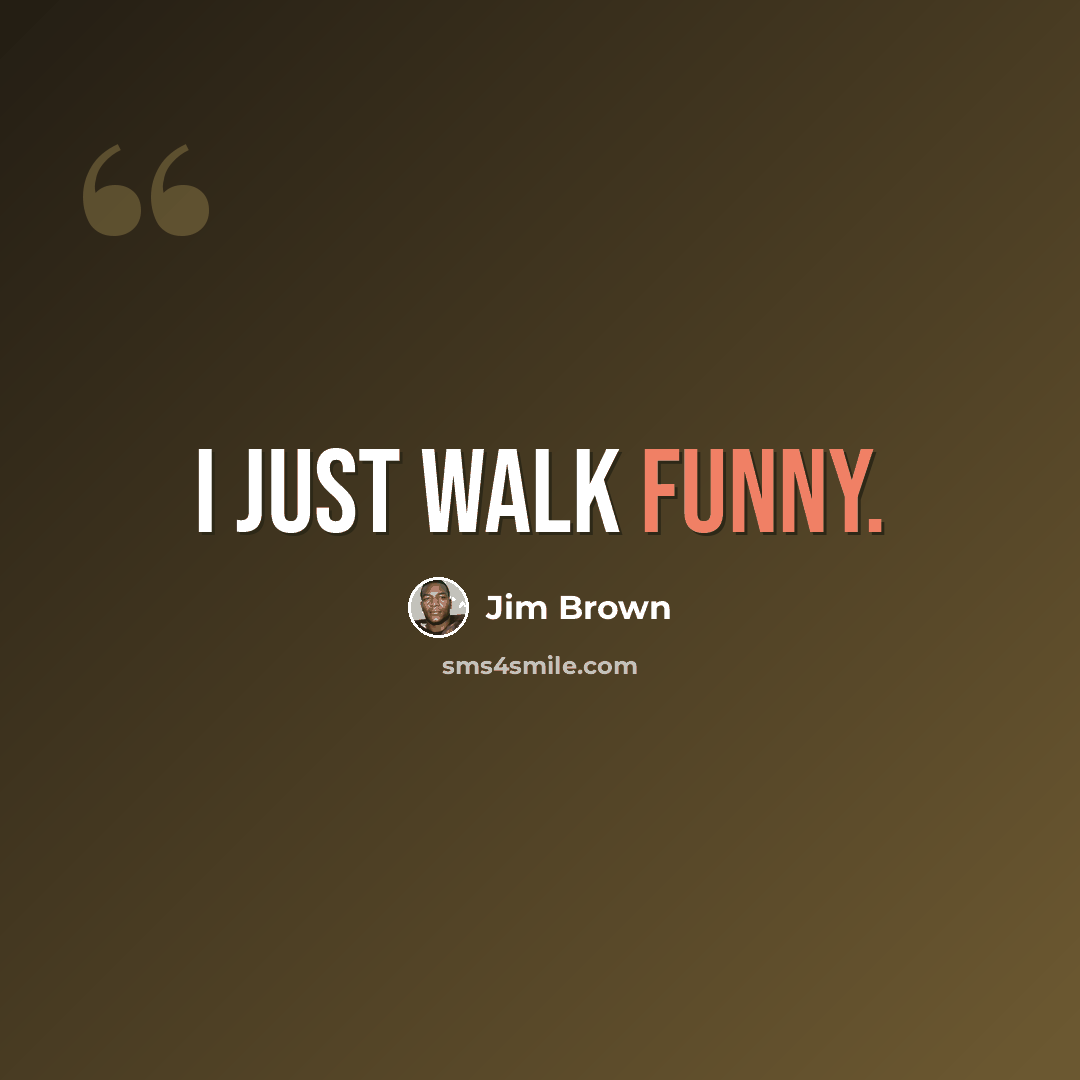“I just walk funny.” quote by Jim Brown