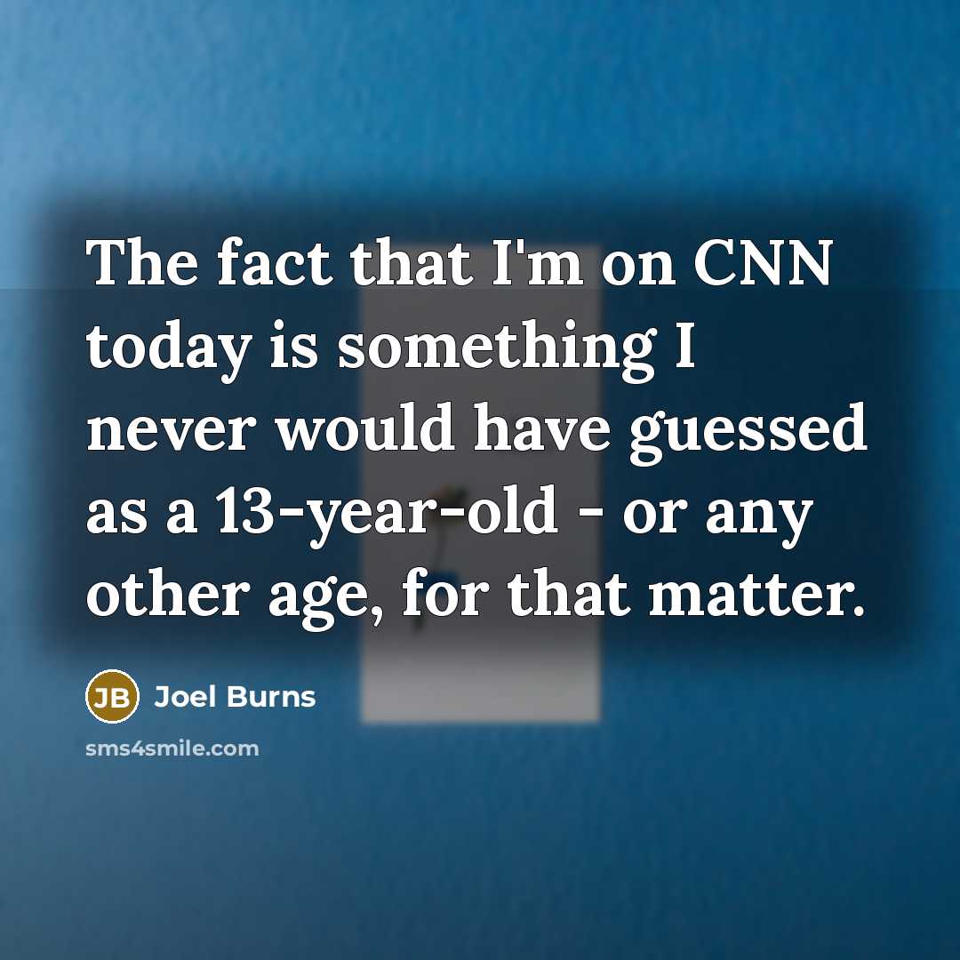 “The fact that I'm on CNN today is something I never would have guessed as a 13-year-old - or any other age, for that matter.” quote by Joel Burns