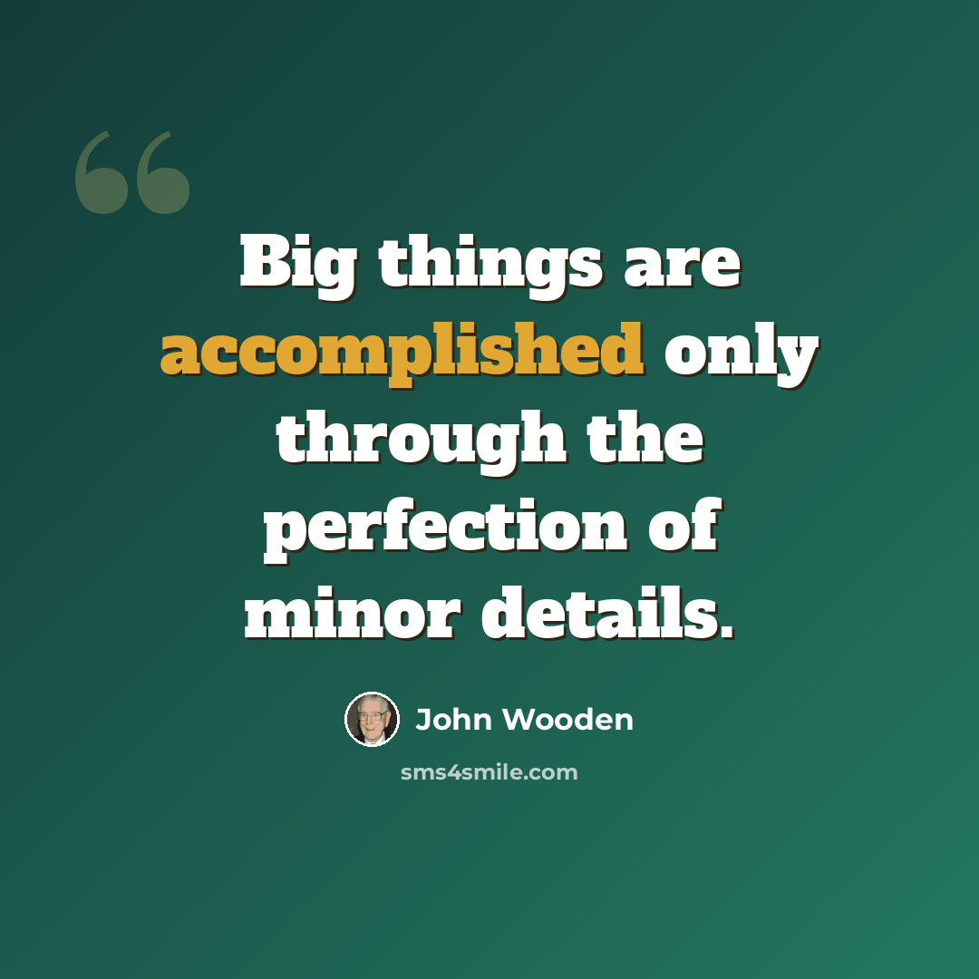 “Big things are accomplished only through the perfection of minor details.” quote by John Wooden