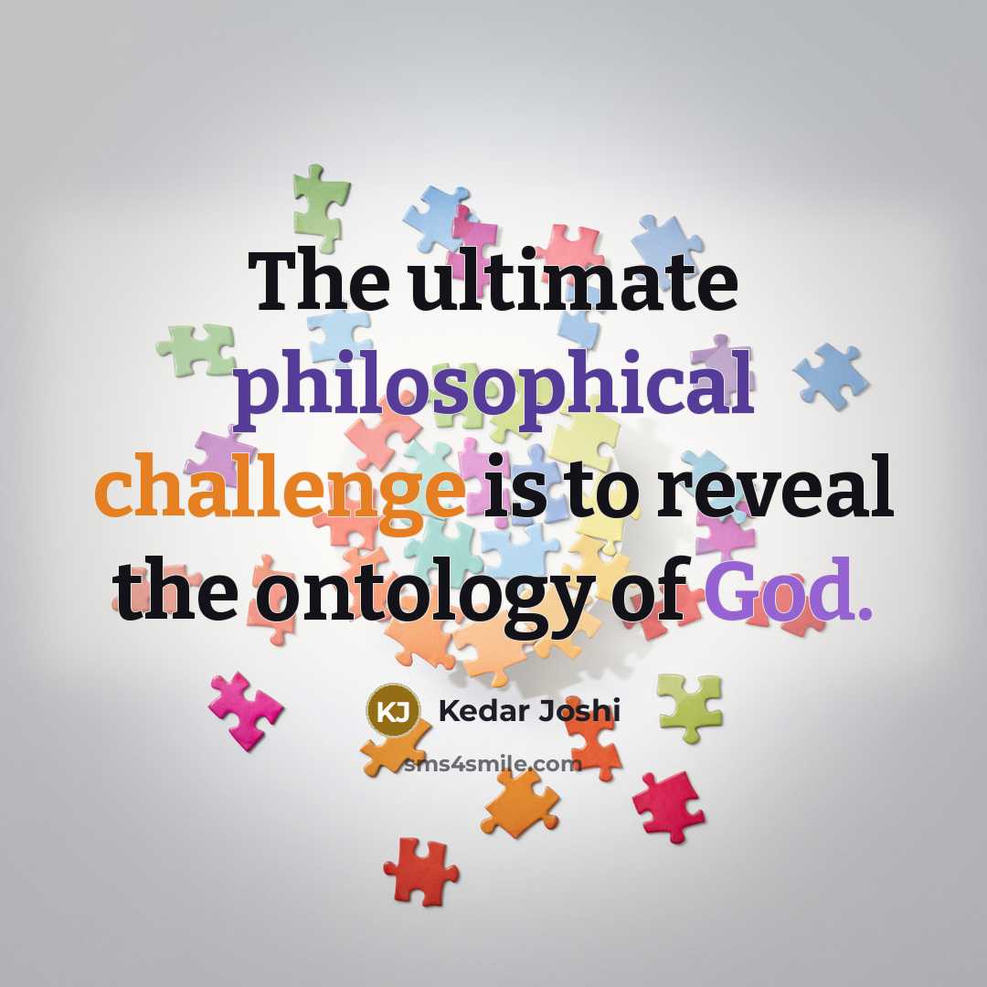 “The ultimate philosophical challenge is to reveal the ontology of God.” quote by Kedar Joshi