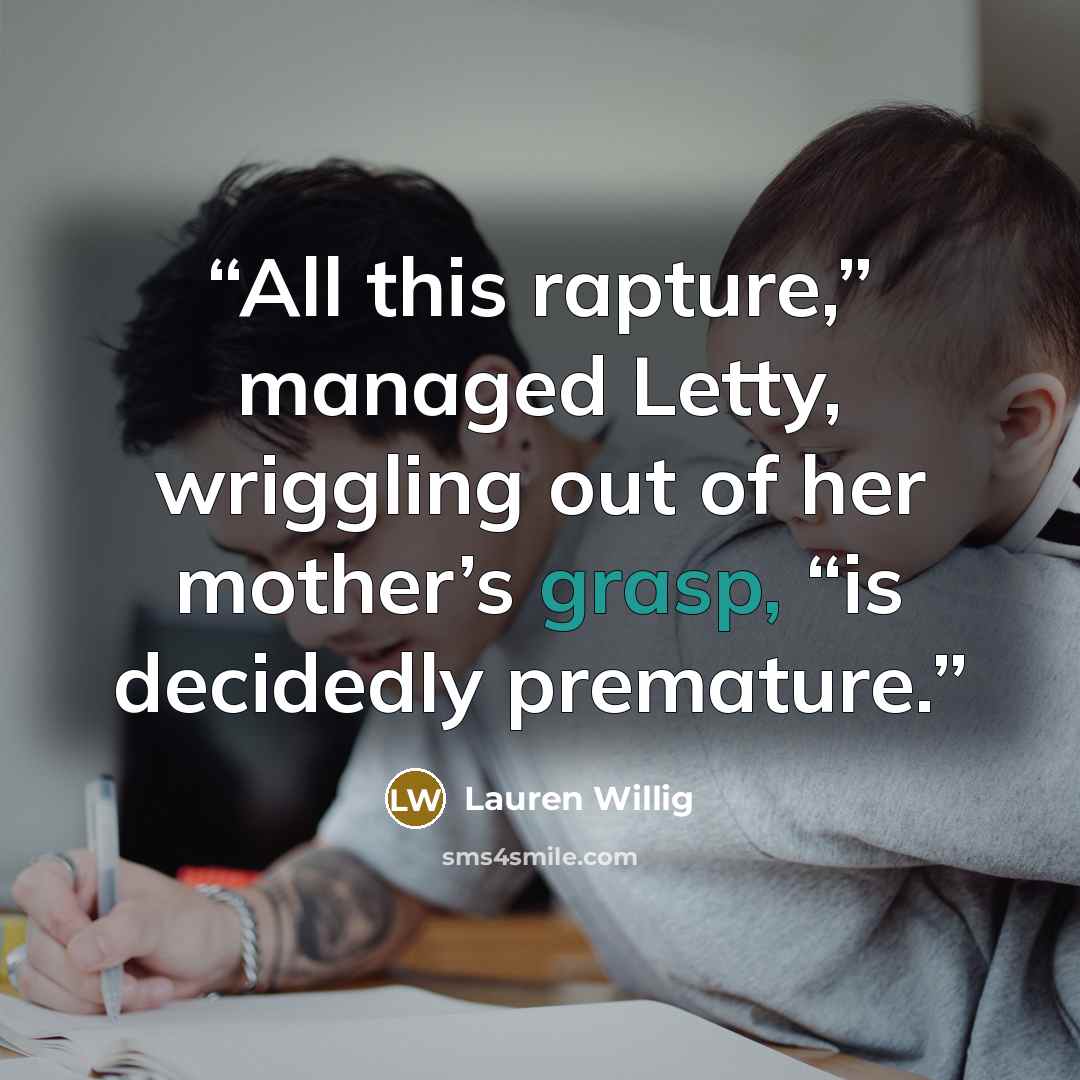 “All this rapture,” managed Letty, wriggling out of her mother’s grasp, “is decidedly premature.” quote by Lauren Willig