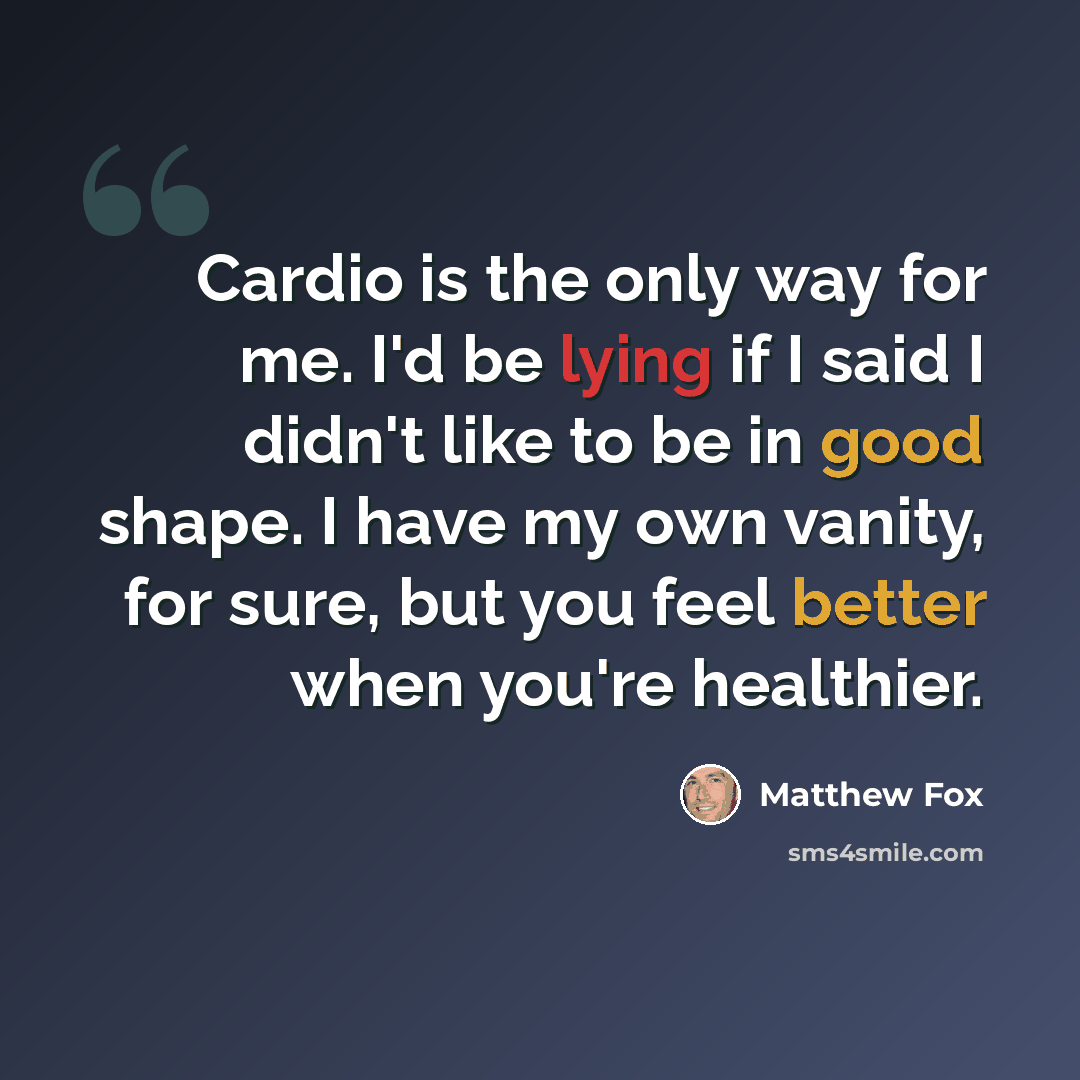 “Cardio is the only way for me. I'd be lying if I said I didn't like to be in good shape. I have my own vanity, for sure, but you feel better when you're healthier.” quote by Matthew Fox