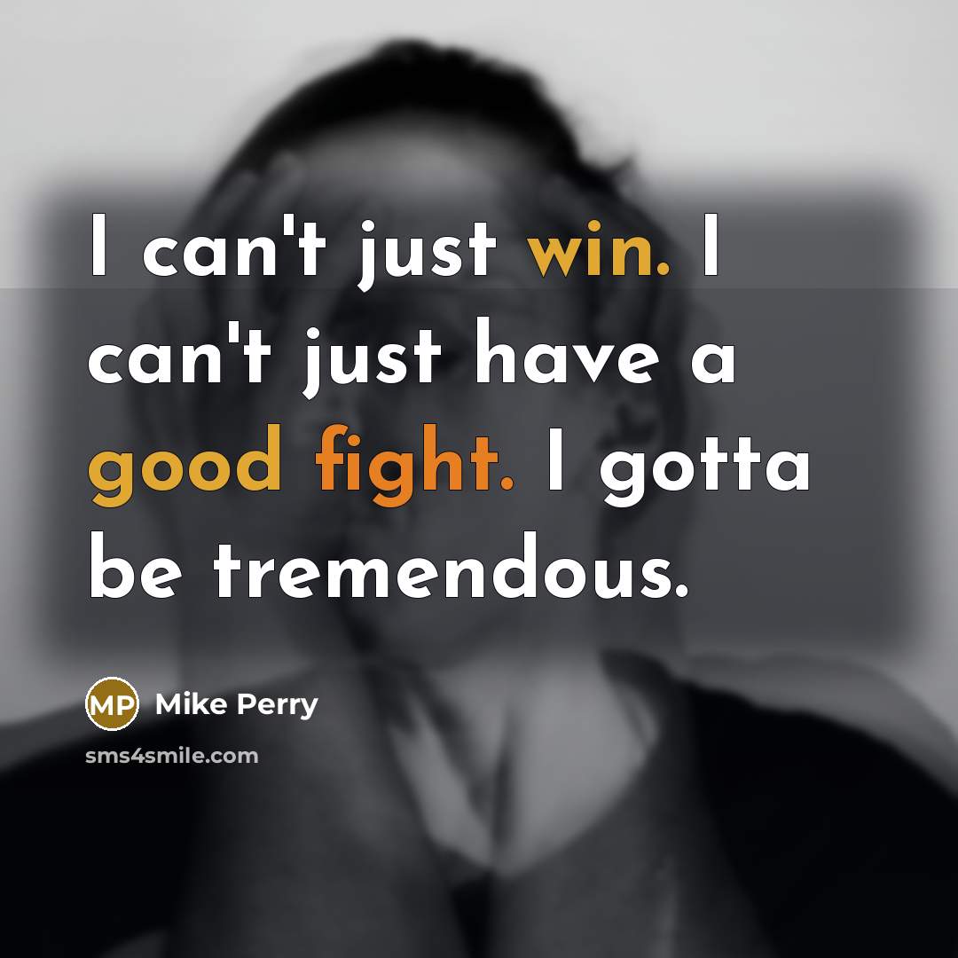 “I can't just win. I can't just have a good fight. I gotta be tremendous.” quote by Mike Perry