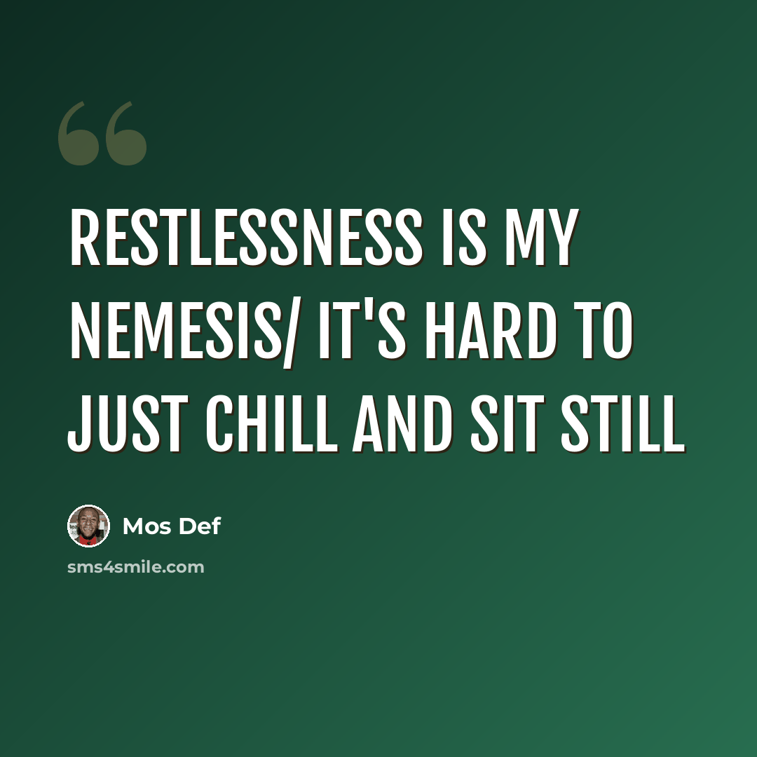 “Restlessness is my nemesis/ It's hard to just chill and sit still” quote by Mos Def