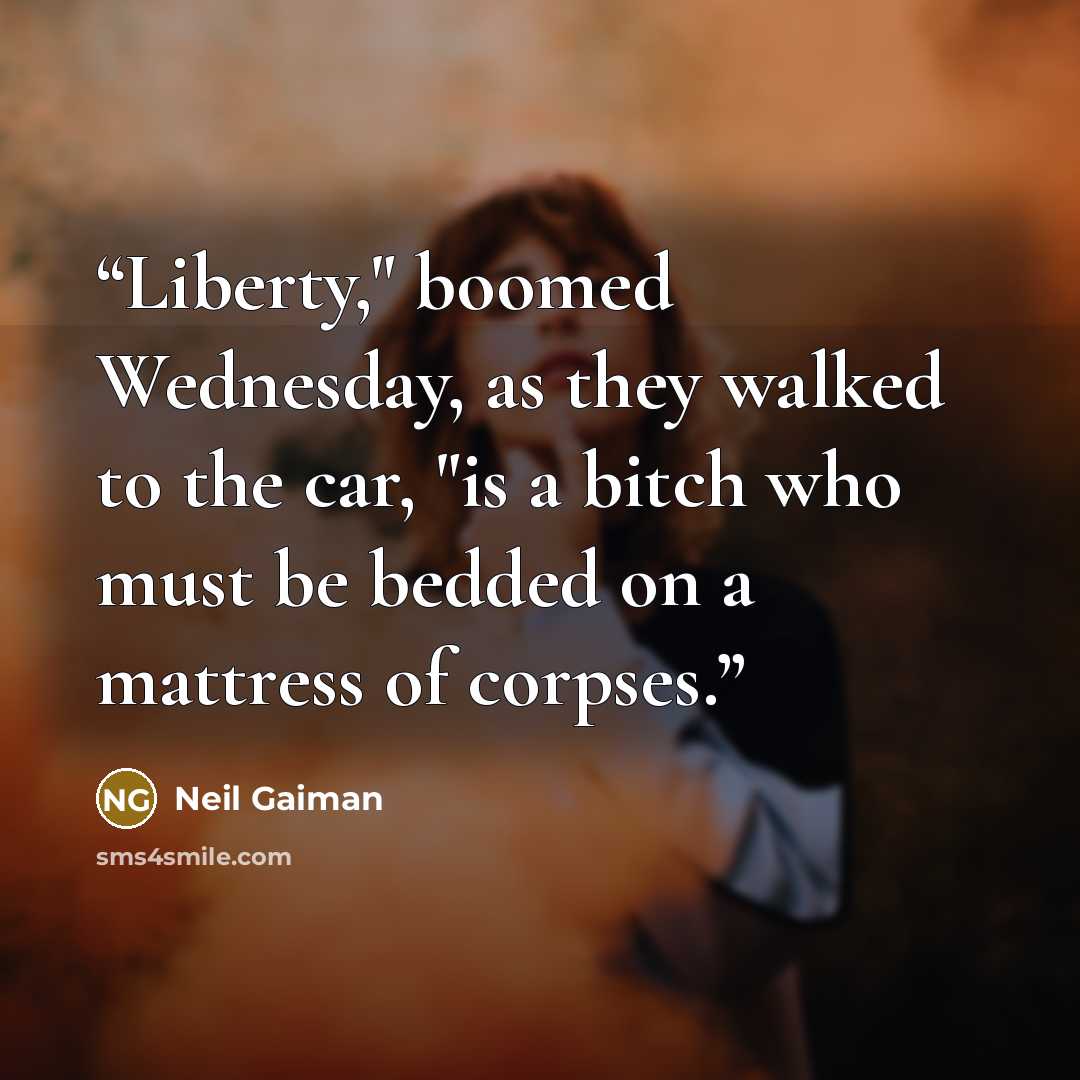 “Liberty," boomed Wednesday, as they walked to the car, "is a bitch who must be bedded on a mattress of corpses.” quote by Neil Gaiman