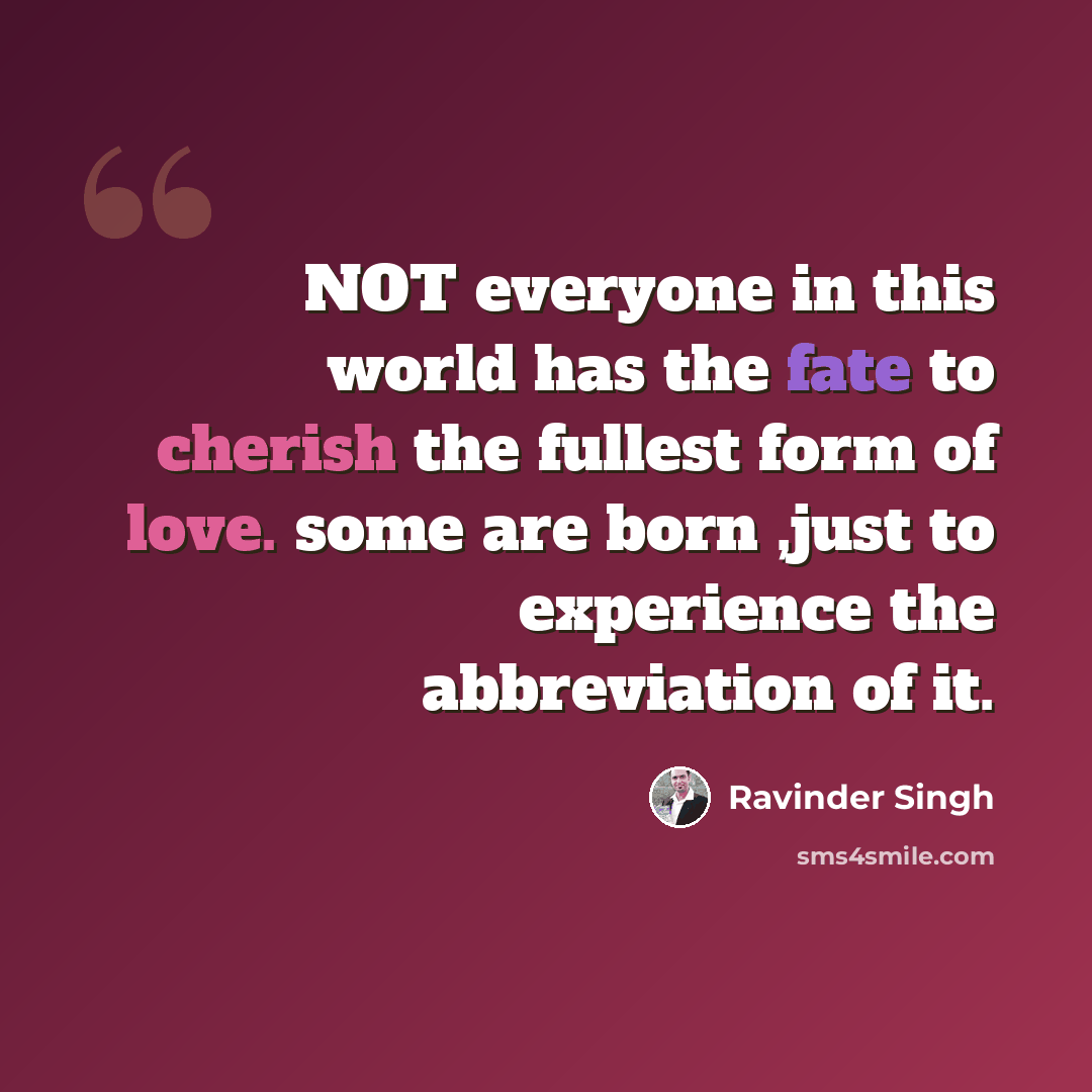 “NOT everyone in this world has the fate to cherish the fullest form of love. some are born ,just to experience the abbreviation of it.” quote by Ravinder Singh