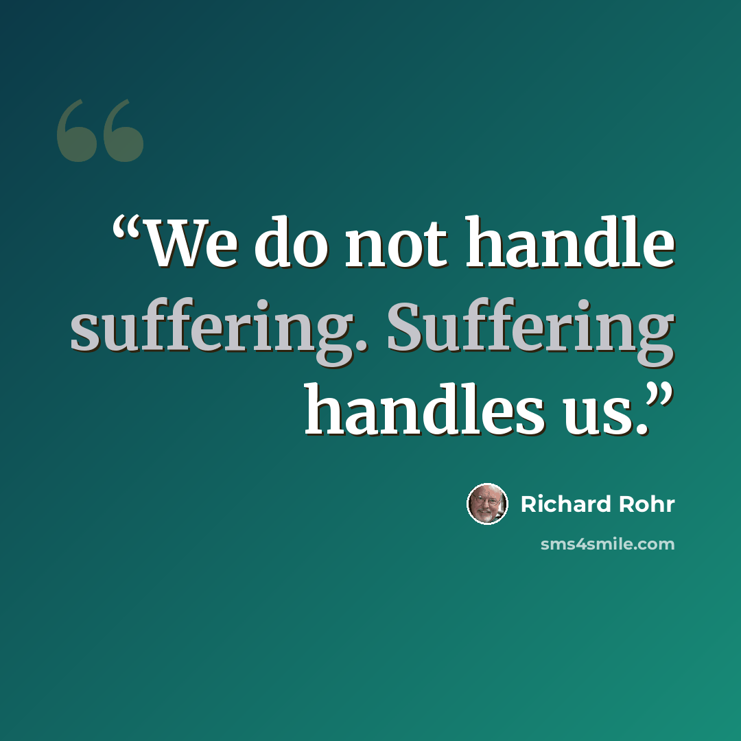 “We do not handle suffering. Suffering handles us.” quote by Richard Rohr