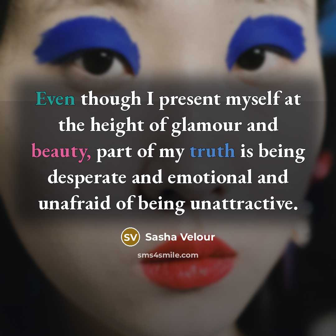 “Even though I present myself at the height of glamour and beauty, part of my truth is being desperate and emotional and unafraid of being unattractive.” quote by Sasha Velour