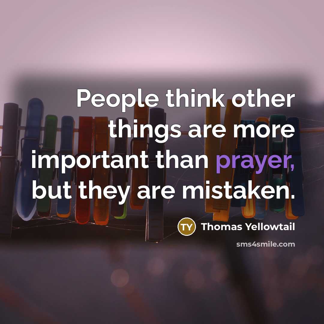 “People think other things are more important than prayer, but they are mistaken.” quote by Thomas Yellowtail