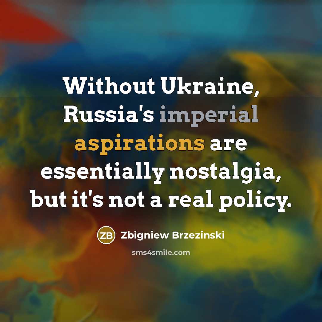 “Without Ukraine, Russia's imperial aspirations are essentially nostalgia, but it's not a real policy.” quote by Zbigniew Brzezinski