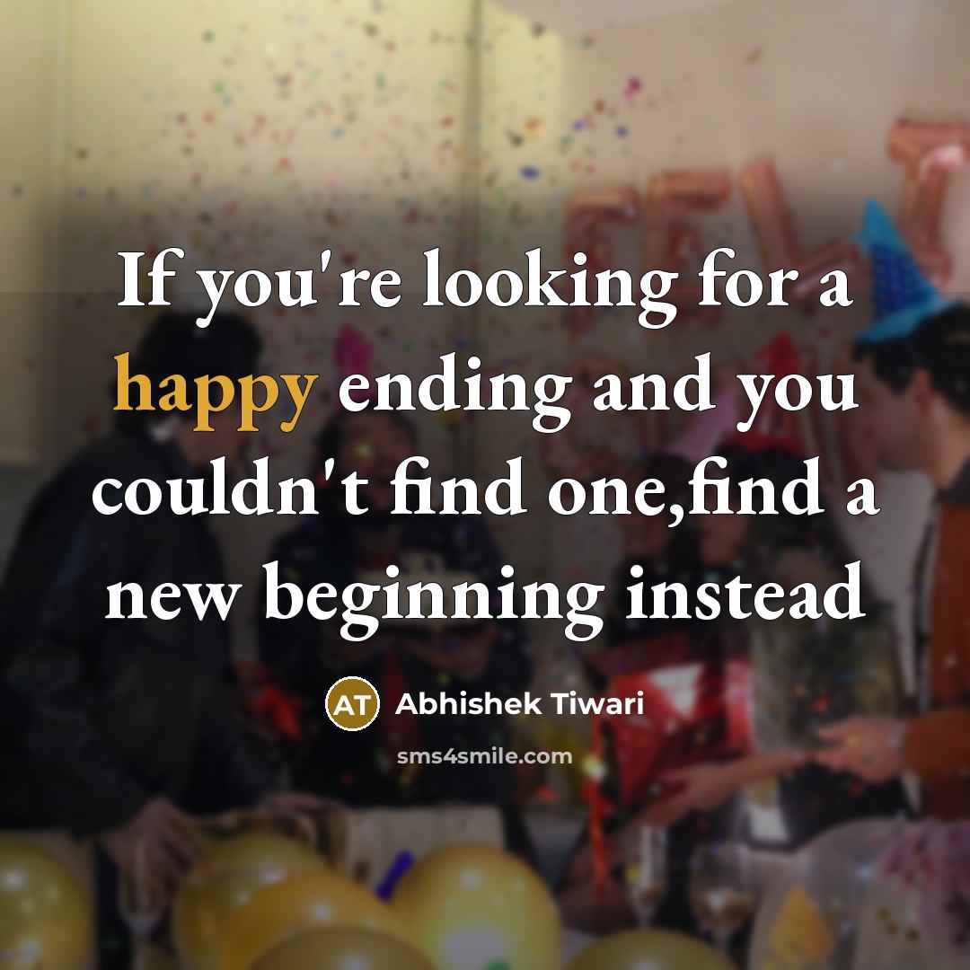 “If you're looking for a happy ending and you couldn't find one,find a new beginning instead” quote by Abhishek Tiwari