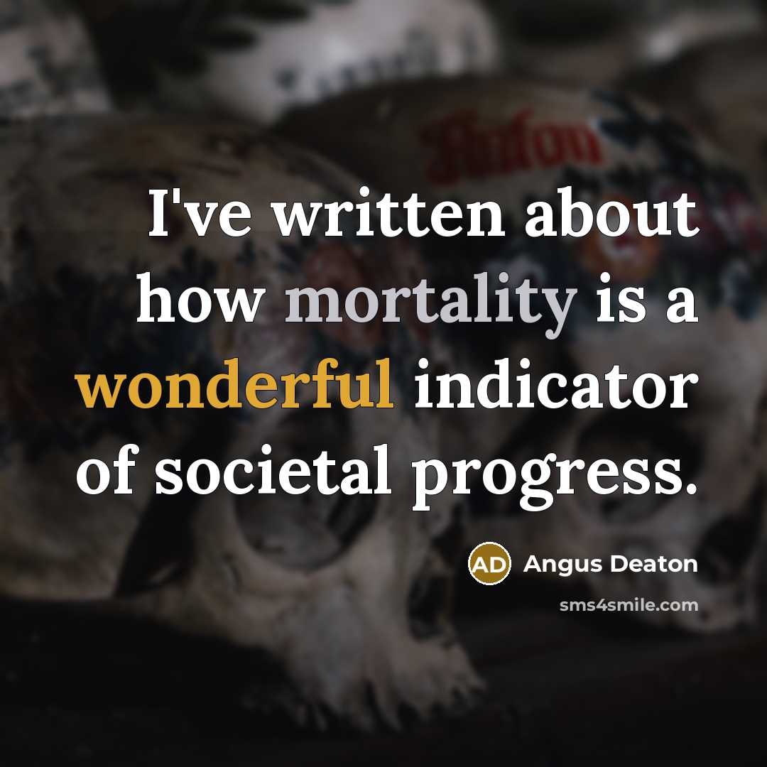 “I've written about how mortality is a wonderful indicator of societal progress.” quote by Angus Deaton
