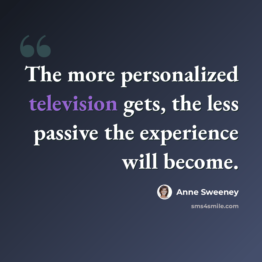 “The more personalized television gets, the less passive the experience will become.” quote by Anne Sweeney