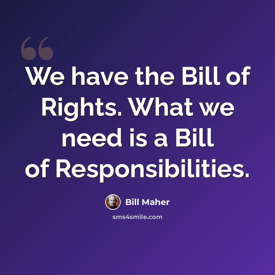 “We have the Bill of Rights. What we need is a Bill of Responsibilities.” quote by Bill Maher