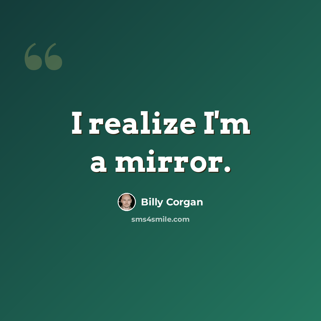 “I realize I'm a mirror.” quote by Billy Corgan