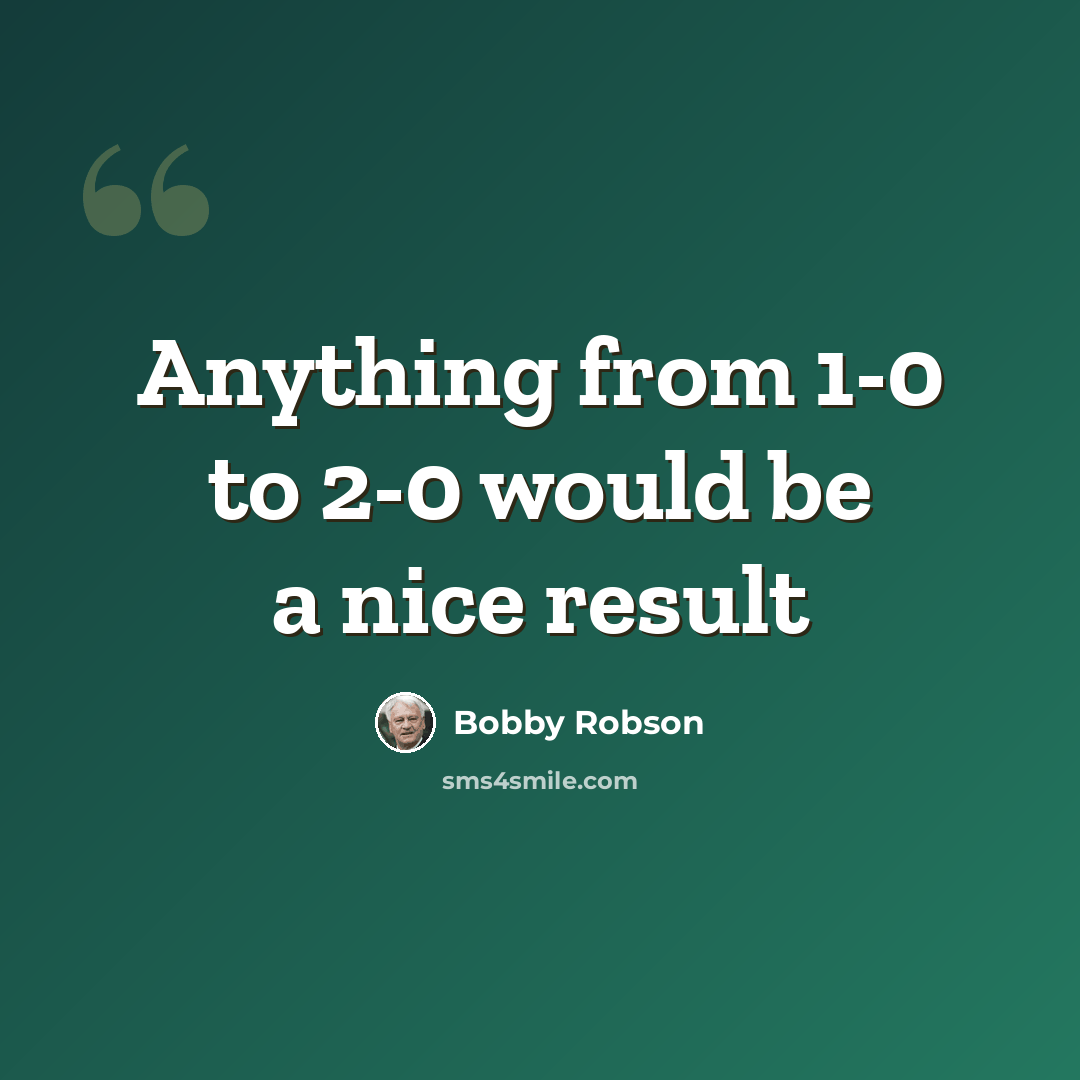 “Anything from 1-0 to 2-0 would be a nice result” quote by Bobby Robson